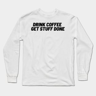 Drink Coffee, Get Stuff Done Long Sleeve T-Shirt